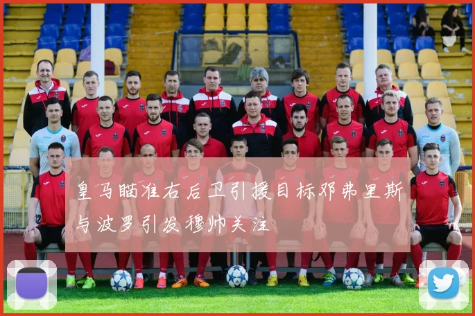 皇马瞄准右后卫引援目标邓弗里斯与波罗引发穆帅关注