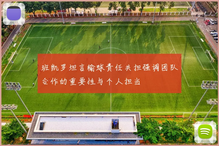 班凯罗坦言输球责任共担强调团队合作的重要性与个人担当