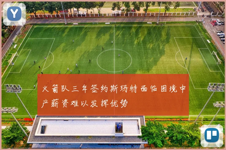 火箭队三年签约斯玛特面临困境中产薪资难以发挥优势