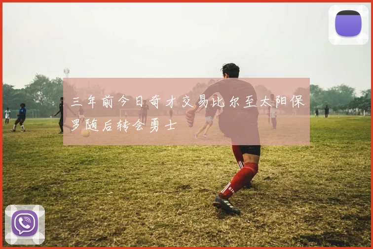 三年前今日奇才交易比尔至太阳保罗随后转会勇士