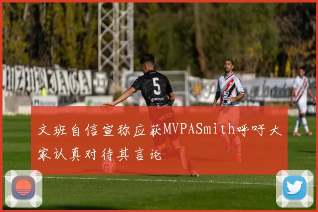 文班自信宣称应获MVPASmith呼吁大家认真对待其言论