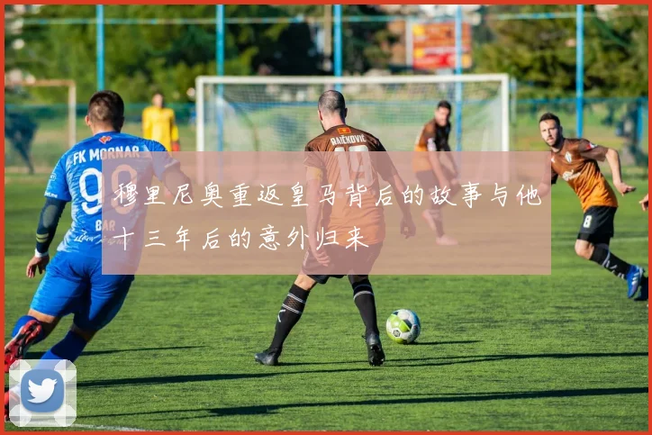 穆里尼奥重返皇马背后的故事与他十三年后的意外归来