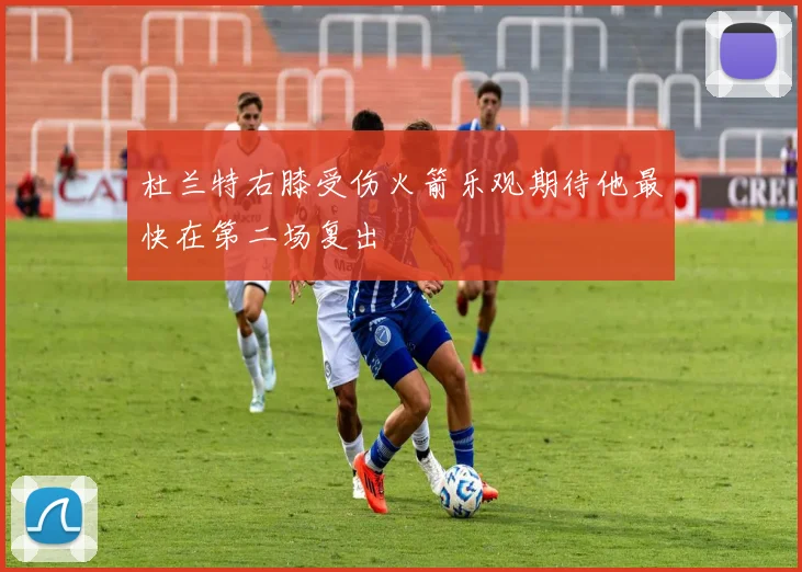 杜兰特右膝受伤火箭乐观期待他最快在第二场复出