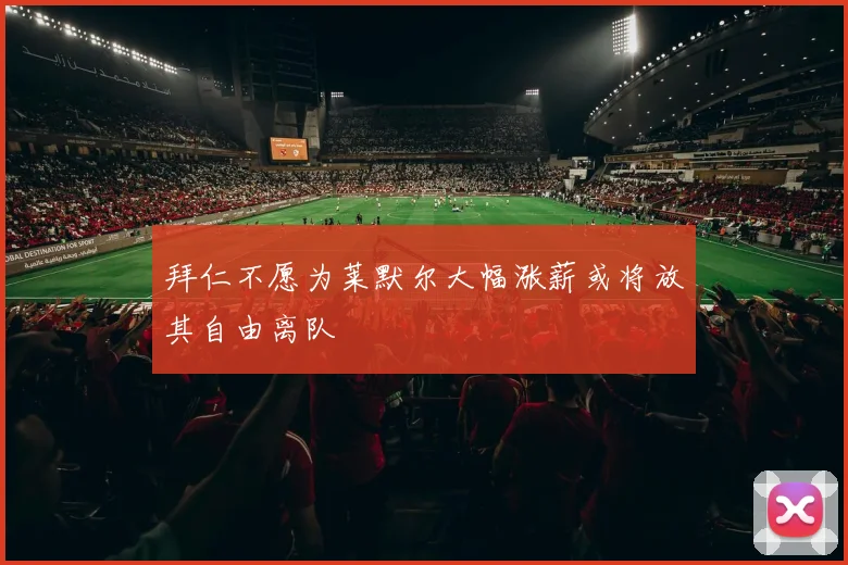 拜仁不愿为莱默尔大幅涨薪或将放其自由离队