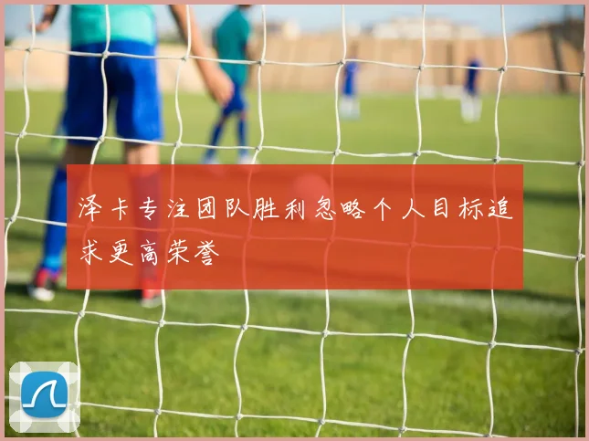 泽卡专注团队胜利忽略个人目标追求更高荣誉