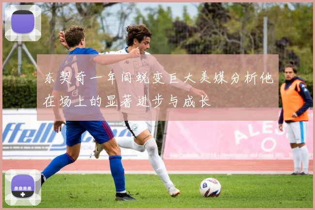 东契奇一年间蜕变巨大美媒分析他在场上的显著进步与成长