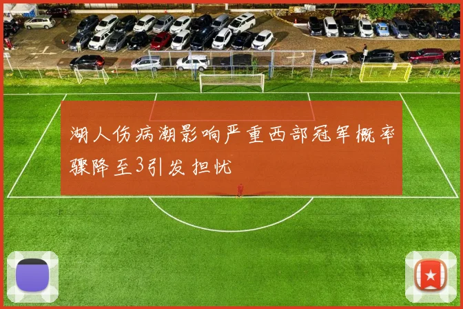 湖人伤病潮影响严重西部冠军概率骤降至3引发担忧
