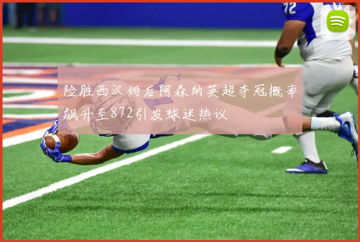 险胜西汉姆后阿森纳英超夺冠概率飙升至872引发球迷热议