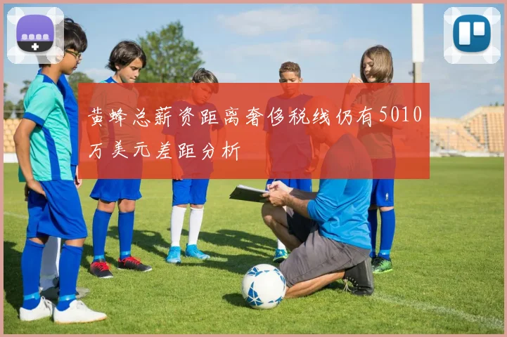 黄蜂总薪资距离奢侈税线仍有5010万美元差距分析