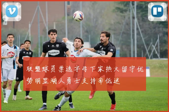 联盟球员票选字母下家热火留守优势明显湖人勇士支持率低迷