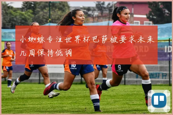 小蜘蛛专注世界杯巴萨被要求未来几周保持低调