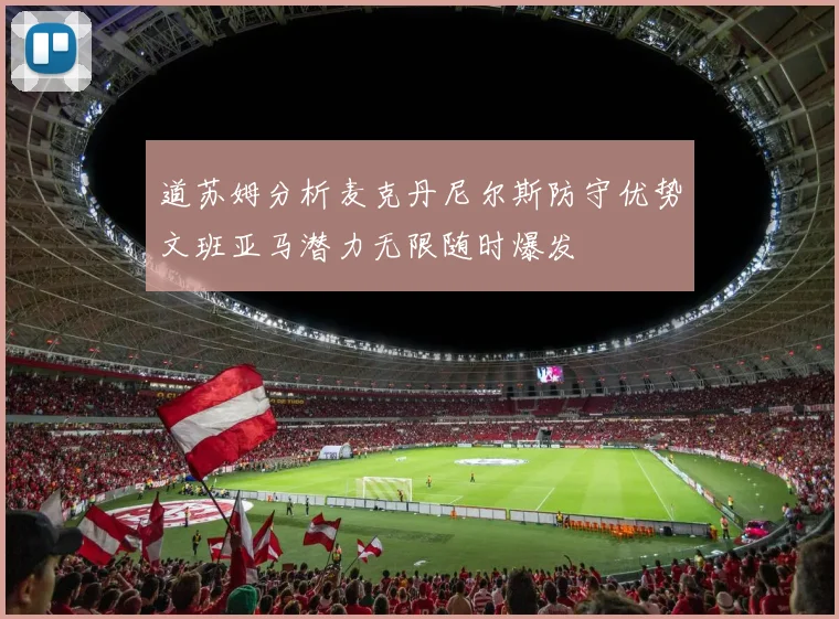 道苏姆分析麦克丹尼尔斯防守优势文班亚马潜力无限随时爆发